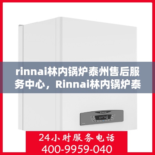 rinnai林内锅炉泰州售后服务中心，Rinnai林内锅炉泰州售后服务中心，专业维修，贴心服务