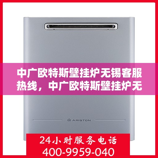 中广欧特斯壁挂炉无锡客服热线，中广欧特斯壁挂炉无锡客服热线，专业解决您的壁挂炉问题