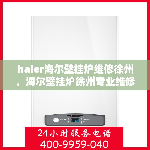 haier海尔壁挂炉维修徐州，海尔壁挂炉徐州专业维修服务
