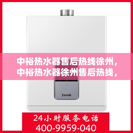 中裕热水器售后热线徐州，中裕热水器徐州售后热线，专业维修服务热线揭秘！