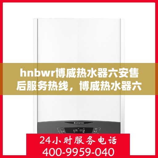 hnbwr博威热水器六安售后服务热线，博威热水器六安售后服务热线，专业团队为您提供贴心服务