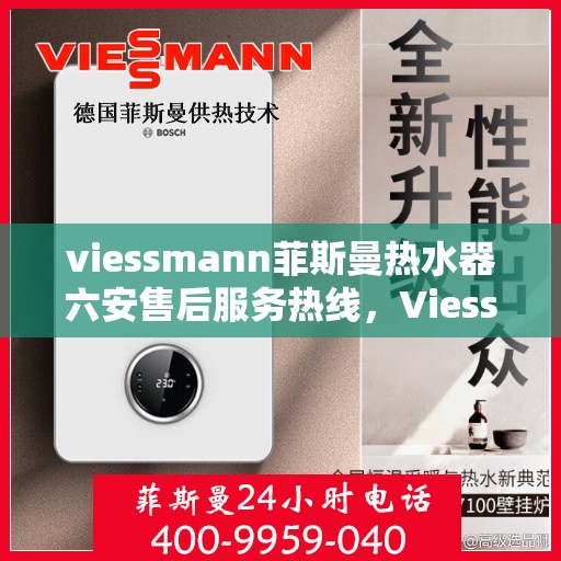 viessmann菲斯曼热水器六安售后服务热线，Viessmann菲斯曼热水器六安售后服务热线，专业贴心，温暖您的生活