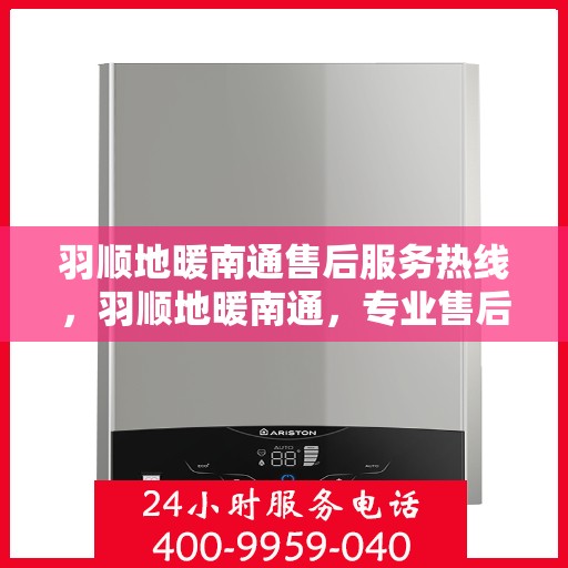 羽顺地暖南通售后服务热线，羽顺地暖南通，专业售后服务热线，温暖您的生活