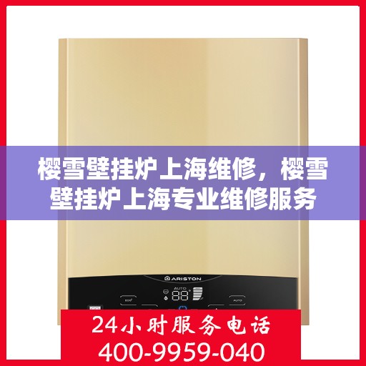 樱雪壁挂炉上海维修，樱雪壁挂炉上海专业维修服务