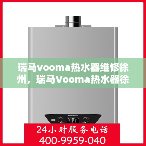 瑞马vooma热水器维修徐州，瑞马Vooma热水器徐州专业维修服务