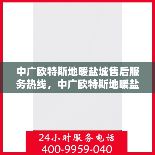 中广欧特斯地暖盐城售后服务热线，中广欧特斯地暖盐城，售后服务热线全解析