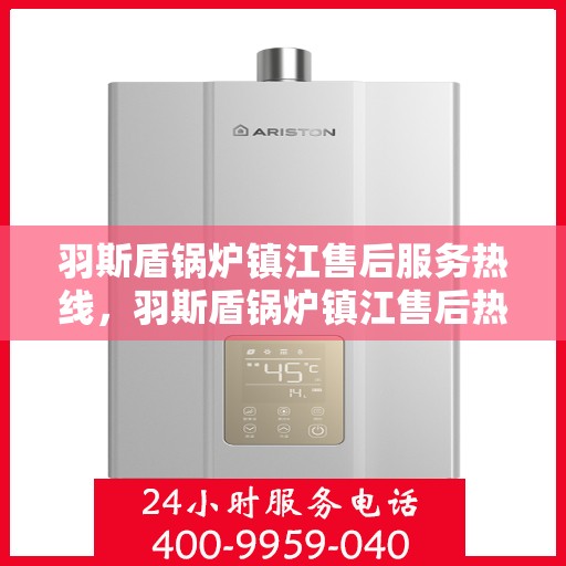 羽斯盾锅炉镇江售后服务热线，羽斯盾锅炉镇江售后热线，专业服务保障您的温暖生活