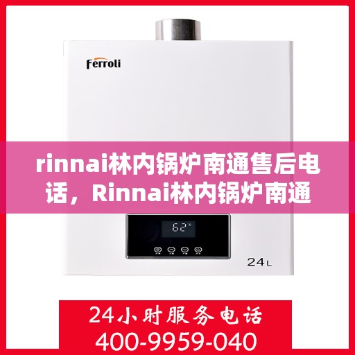 rinnai林内锅炉南通售后电话，Rinnai林内锅炉南通售后服务热线及电话全攻略