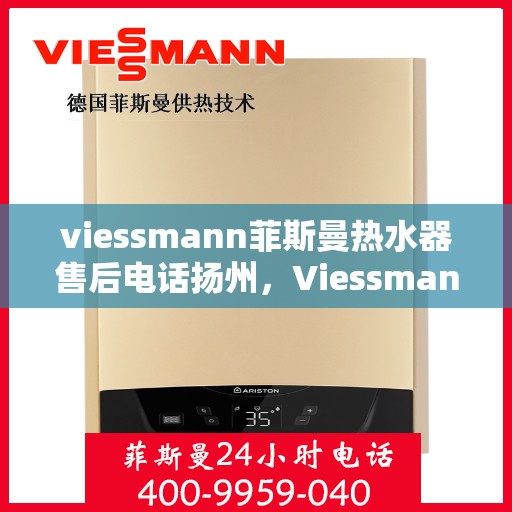 viessmann菲斯曼热水器售后电话扬州，Viessmann菲斯曼热水器扬州售后电话及服务一览