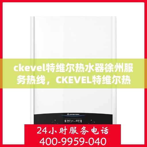 ckevel特维尔热水器徐州服务热线，CKEVEL特维尔热水器徐州服务热线，专业品质，贴心服务