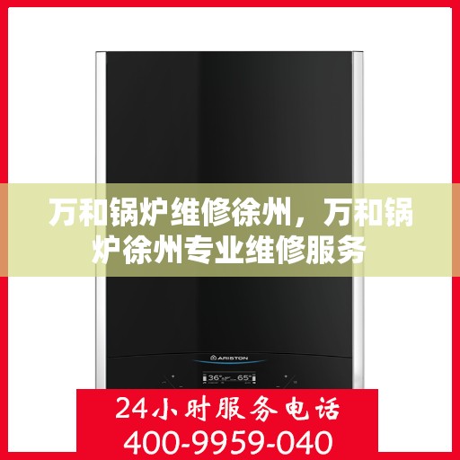 万和锅炉维修徐州，万和锅炉徐州专业维修服务