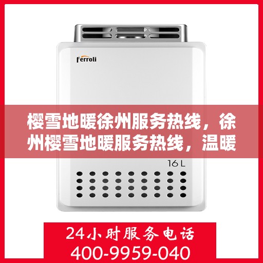 樱雪地暖徐州服务热线，徐州樱雪地暖服务热线，温暖您的冬日之选