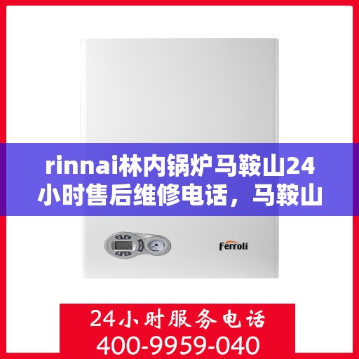 rinnai林内锅炉马鞍山24小时售后维修电话，马鞍山Rinnai林内锅炉全天候售后维修服务热线公布