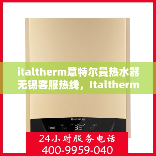 italtherm意特尔曼热水器无锡客服热线，Italtherm意特尔曼热水器无锡客服热线，专业解答，贴心服务