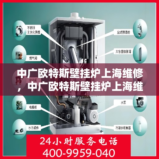 中广欧特斯壁挂炉上海维修，中广欧特斯壁挂炉上海维修服务详解
