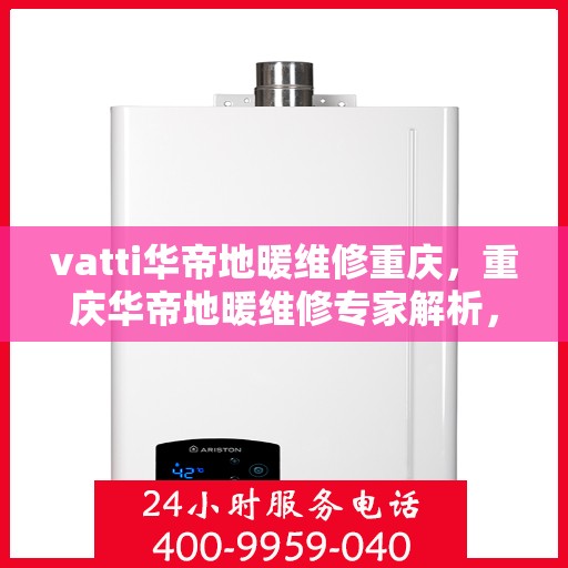 vatti华帝地暖维修重庆，重庆华帝地暖维修专家解析，专业维修服务保障您的温暖家居