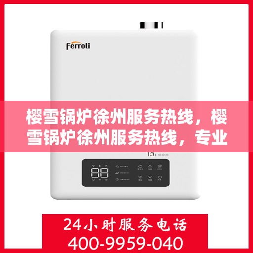 樱雪锅炉徐州服务热线，樱雪锅炉徐州服务热线，专业团队为您提供全方位服务