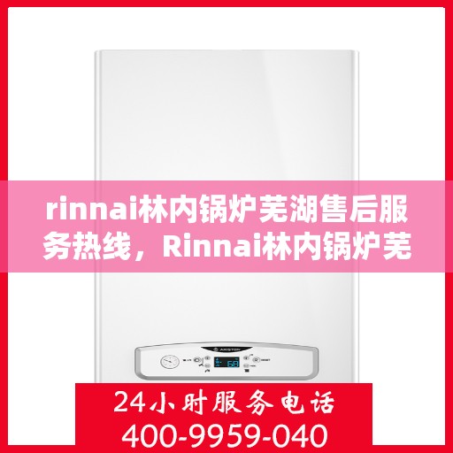rinnai林内锅炉芜湖售后服务热线，Rinnai林内锅炉芜湖售后服务热线，专业团队为您提供贴心服务