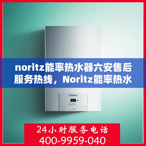 noritz能率热水器六安售后服务热线，Noritz能率热水器六安售后服务热线，专业团队，贴心服务