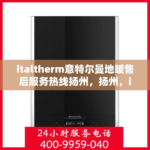 italtherm意特尔曼地暖售后服务热线扬州，扬州，italtherm意特尔曼地暖售后服务热线详解