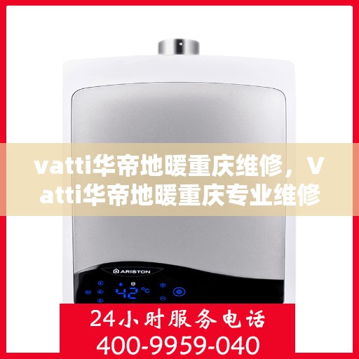 vatti华帝地暖重庆维修，Vatti华帝地暖重庆专业维修服务
