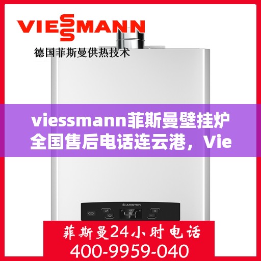 viessmann菲斯曼壁挂炉全国售后电话连云港，Viessmann菲斯曼壁挂炉连云港售后服务热线及维修指南