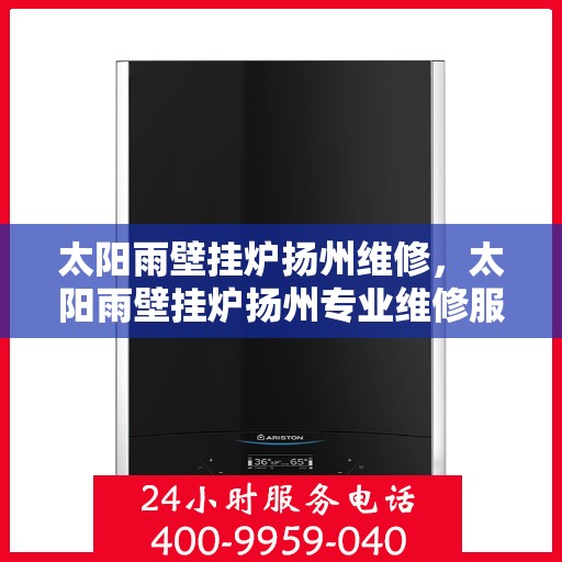 太阳雨壁挂炉扬州维修，太阳雨壁挂炉扬州专业维修服务指南