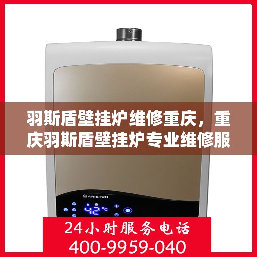 羽斯盾壁挂炉维修重庆，重庆羽斯盾壁挂炉专业维修服务