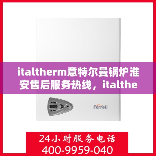 italtherm意特尔曼锅炉淮安售后服务热线，italtherm意特尔曼锅炉淮安售后服务热线，专业解决您的热力需求问题