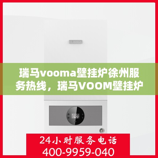 瑞马vooma壁挂炉徐州服务热线，瑞马VOOM壁挂炉徐州服务热线，专业团队，贴心服务