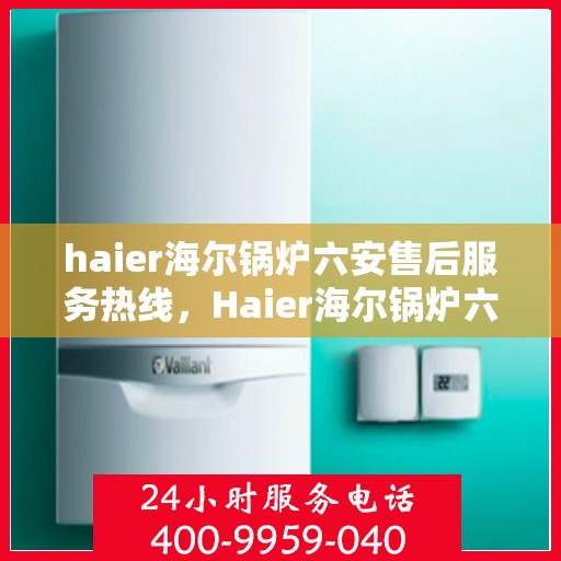 haier海尔锅炉六安售后服务热线，Haier海尔锅炉六安售后服务热线，专业团队，贴心服务