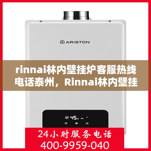 rinnai林内壁挂炉客服热线电话泰州，Rinnai林内壁挂炉泰州客服热线电话及维修服务指南