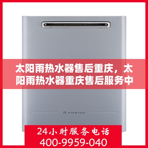 太阳雨热水器售后重庆，太阳雨热水器重庆售后服务中心，专业维修，贴心服务