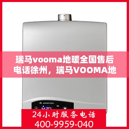 瑞马vooma地暖全国售后电话徐州，瑞马VOOMA地暖全国售后电话徐州服务热线详解