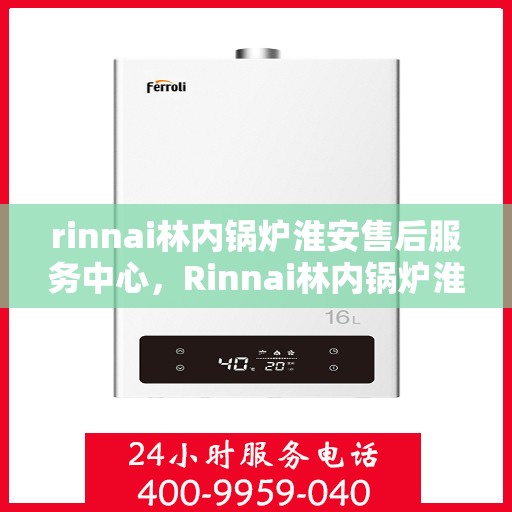 rinnai林内锅炉淮安售后服务中心，Rinnai林内锅炉淮安售后服务中心，专业维修，贴心服务