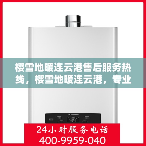 樱雪地暖连云港售后服务热线，樱雪地暖连云港，专业售后服务热线全解析