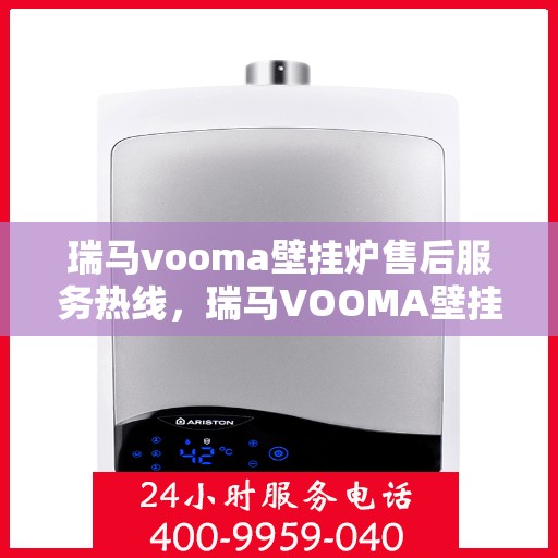 瑞马vooma壁挂炉售后服务热线，瑞马VOOMA壁挂炉售后服务热线，专业团队为您提供贴心服务！