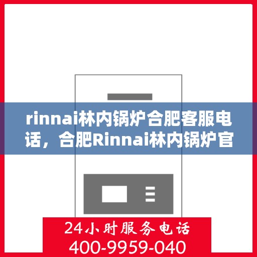 rinnai林内锅炉合肥客服电话，合肥Rinnai林内锅炉官方客服热线
