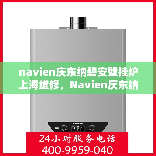 navien庆东纳碧安壁挂炉上海维修，Navien庆东纳碧安壁挂炉上海专业维修服务