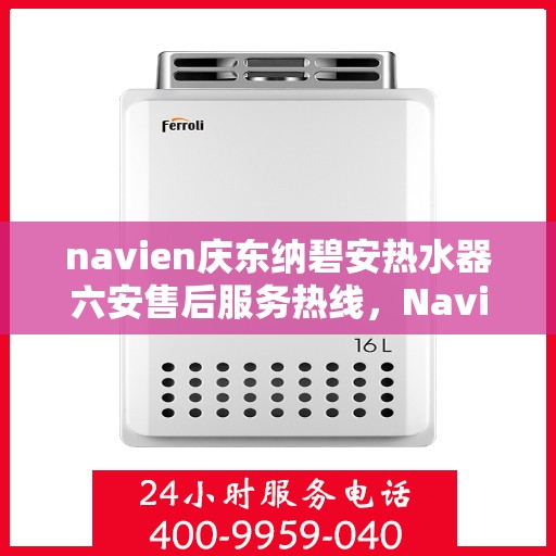 navien庆东纳碧安热水器六安售后服务热线，Navien庆东纳碧安热水器六安售后服务热线专业解答，贴心保障
