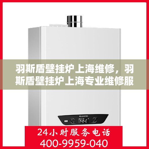 羽斯盾壁挂炉上海维修，羽斯盾壁挂炉上海专业维修服务