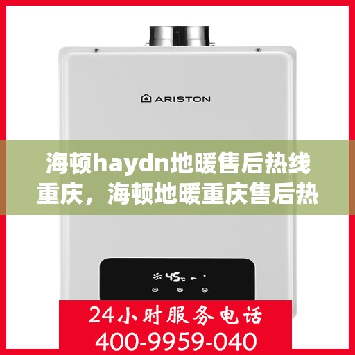 海顿haydn地暖售后热线重庆，海顿地暖重庆售后热线，专业维修，贴心服务