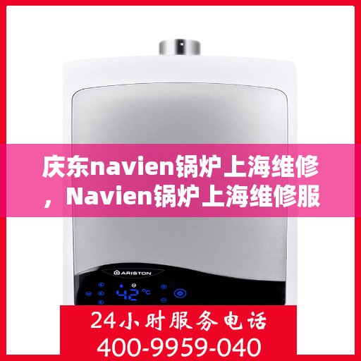 庆东navien锅炉上海维修，Navien锅炉上海维修服务解析