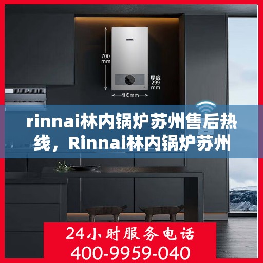 rinnai林内锅炉苏州售后热线，Rinnai林内锅炉苏州售后热线，专业服务，温暖您的生活