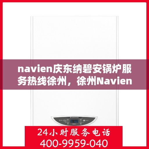 navien庆东纳碧安锅炉服务热线徐州，徐州Navien庆东纳碧安锅炉服务热线专业支持团队
