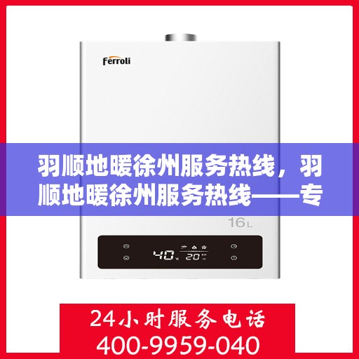 羽顺地暖徐州服务热线，羽顺地暖徐州服务热线——专业温暖您的生活