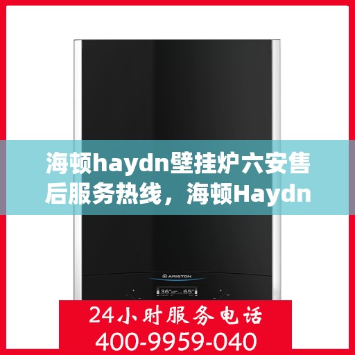 海顿haydn壁挂炉六安售后服务热线，海顿Haydn壁挂炉六安售后热线，专业服务，温暖您的生活