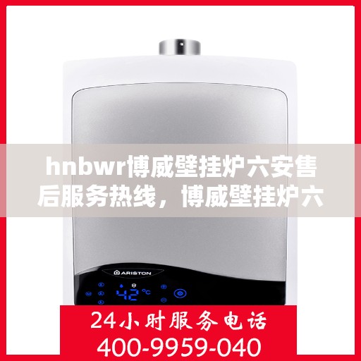 hnbwr博威壁挂炉六安售后服务热线，博威壁挂炉六安售后服务热线，专业团队为您提供全方位服务支持