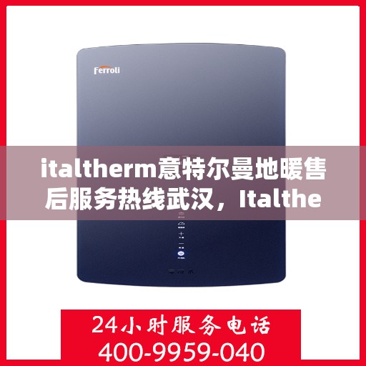 italtherm意特尔曼地暖售后服务热线武汉，Italtherm意特尔曼地暖武汉售后服务热线详解