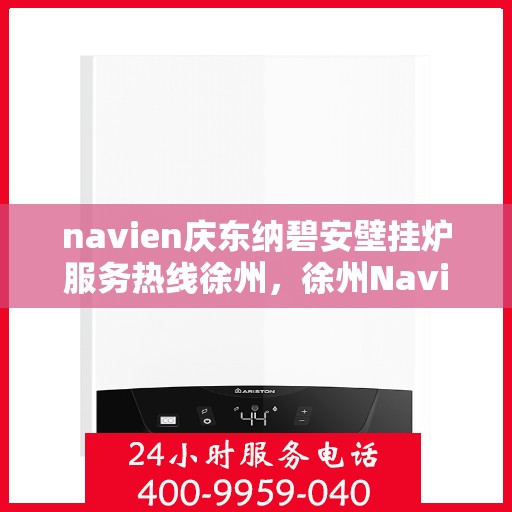 navien庆东纳碧安壁挂炉服务热线徐州，徐州Navien庆东纳碧安壁挂炉服务热线专业支持团队